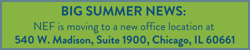 BIG SUMMER NEWS: NEF is moving to a new office location at 540 W. Madison, ​Suite 1900, Chicago, IL 60661